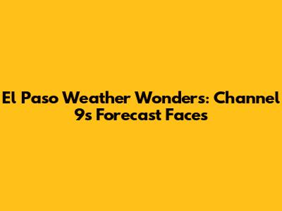 El Paso Weather Wonders: Channel 9's Forecast Faces