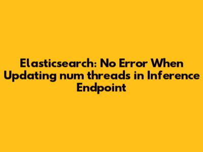 Elasticsearch: No Error When Updating `num_threads` in Inference Endpoint