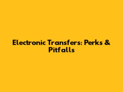 Electronic Transfers: Perks & Pitfalls