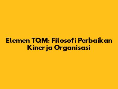 Elemen TQM: Filosofi Perbaikan Kinerja Organisasi