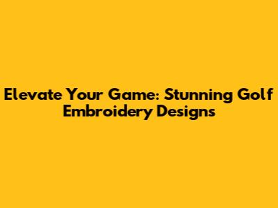 Elevate Your Game: Stunning Golf Embroidery Designs