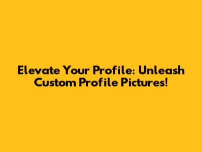 Elevate Your Profile: Unleash Custom Profile Pictures!
