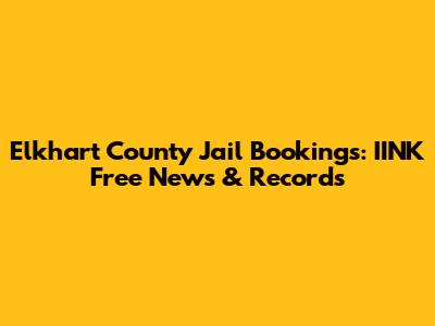 Elkhart County Jail Bookings: IINK Free News & Records