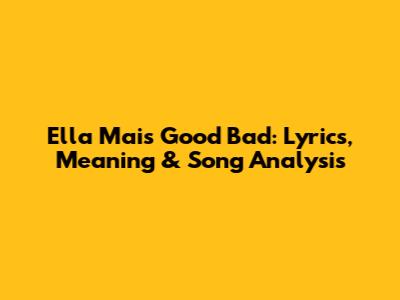 Ella Mai's Good Bad: Lyrics, Meaning & Song Analysis