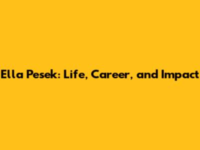 Ella Pesek: Life, Career, and Impact