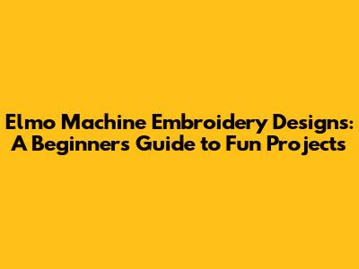 Elmo Machine Embroidery Designs: A Beginner's Guide to Fun Projects
