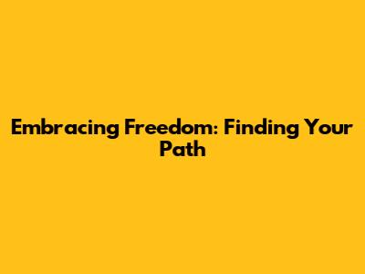 Embracing Freedom: Finding Your Path