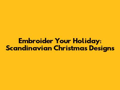 Embroider Your Holiday: Scandinavian Christmas Designs