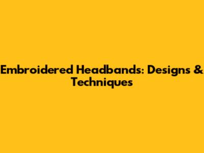 Embroidered Headbands: Designs & Techniques