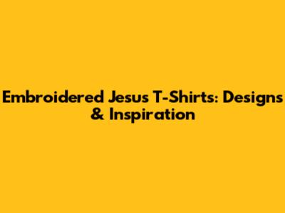 Embroidered Jesus T-Shirts: Designs & Inspiration