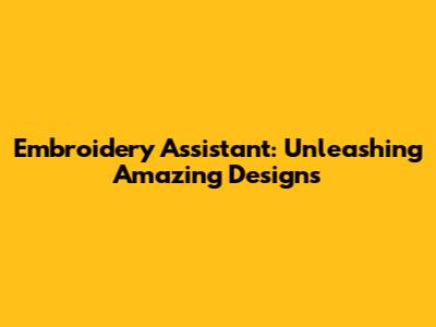 Embroidery Assistant: Unleashing Amazing Designs