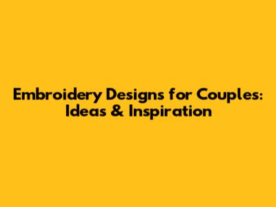 Embroidery Designs for Couples: Ideas & Inspiration