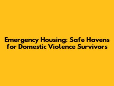 Emergency Housing: Safe Havens for Domestic Violence Survivors