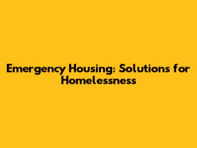Emergency Housing: Solutions for Homelessness