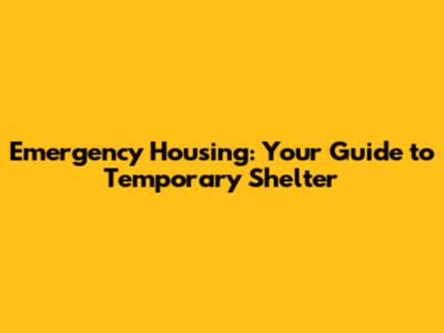 Emergency Housing: Your Guide to Temporary Shelter