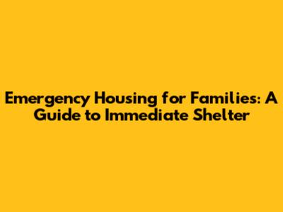 Emergency Housing for Families: A Guide to Immediate Shelter