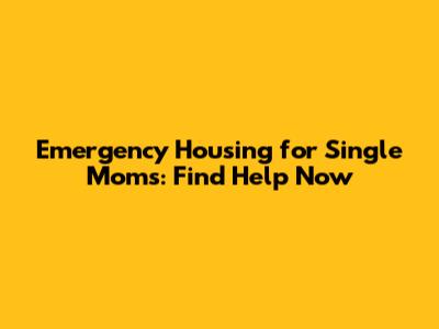 Emergency Housing for Single Moms: Find Help Now