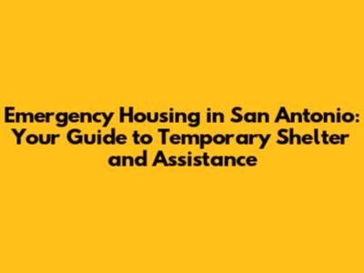 Emergency Housing in San Antonio: Your Guide to Temporary Shelter and Assistance