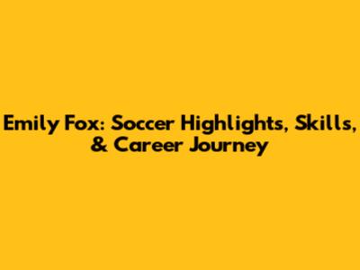 Emily Fox: Soccer Highlights, Skills, & Career Journey