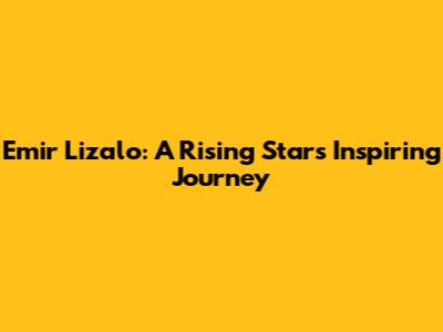 Emir Lizalo: A Rising Star's Inspiring Journey