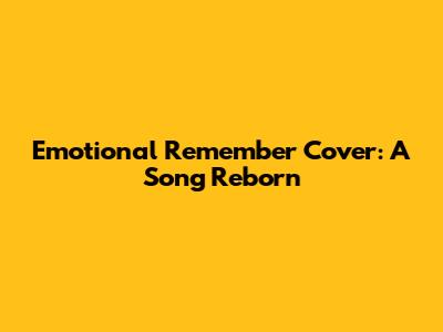 Emotional 'Remember' Cover: A Song Reborn