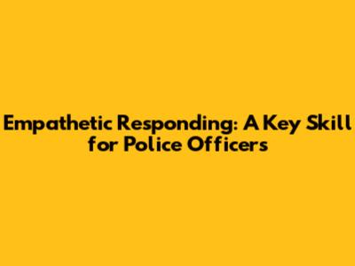 Empathetic Responding: A Key Skill for Police Officers