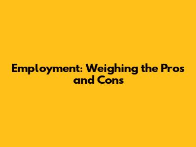 Employment: Weighing the Pros and Cons