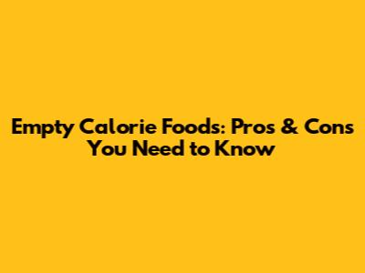 Empty Calorie Foods: Pros & Cons You Need to Know