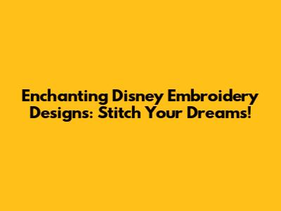 Enchanting Disney Embroidery Designs: Stitch Your Dreams!