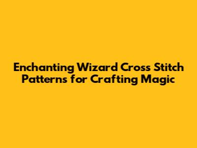 Enchanting Wizard Cross Stitch Patterns for Crafting Magic