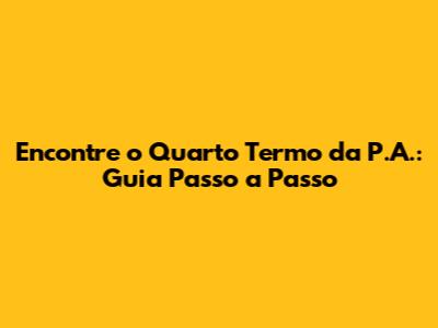 Encontre o Quarto Termo da P.A.: Guia Passo a Passo