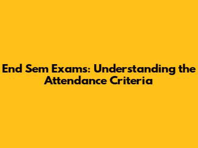 End Sem Exams: Understanding the Attendance Criteria
