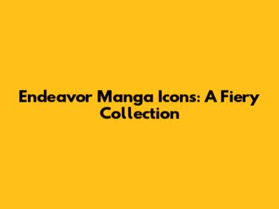 Endeavor Manga Icons: A Fiery Collection