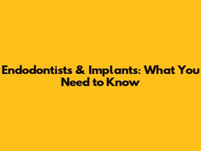 Endodontists & Implants: What You Need to Know