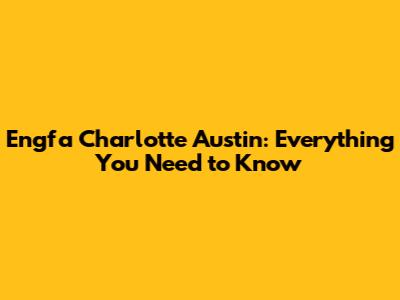 Engfa Charlotte Austin: Everything You Need to Know