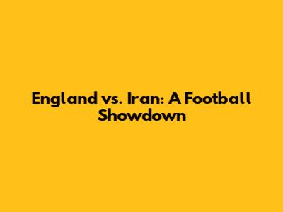 England vs. Iran: A Football Showdown