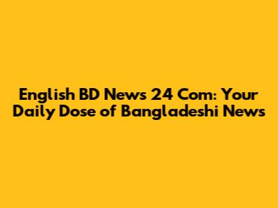 English BD News 24 Com: Your Daily Dose of Bangladeshi News