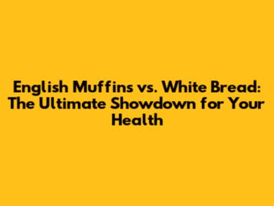 English Muffins vs. White Bread: The Ultimate Showdown for Your Health