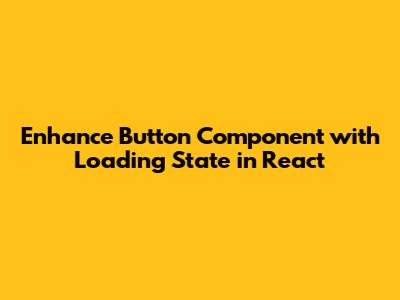 Enhance Button Component with Loading State in React