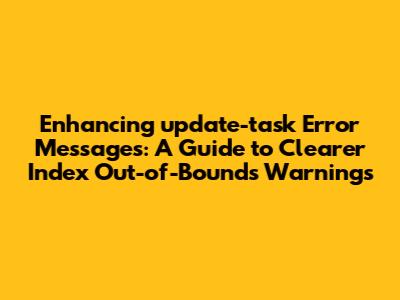 Enhancing `update-task` Error Messages: A Guide to Clearer Index Out-of-Bounds Warnings