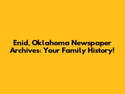 Enid, Oklahoma Newspaper Archives: Your Family History!