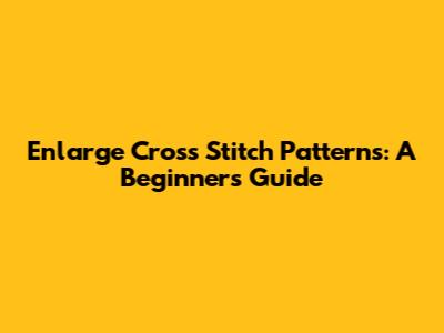 Enlarge Cross Stitch Patterns: A Beginner's Guide