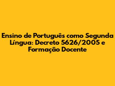 Ensino de Português como Segunda Língua: Decreto 5626/2005 e Formação Docente