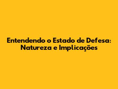 Entendendo o Estado de Defesa: Natureza e Implicações