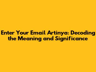 Enter Your Email Artinya: Decoding the Meaning and Significance