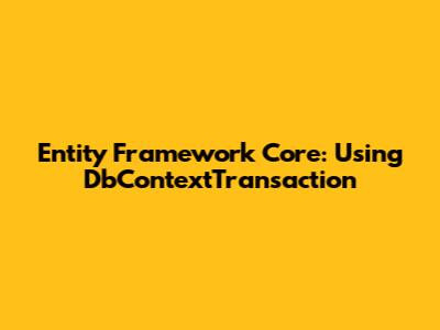 Entity Framework Core: Using DbContextTransaction