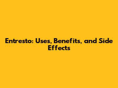 Entresto: Uses, Benefits, and Side Effects