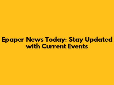 Epaper News Today: Stay Updated with Current Events