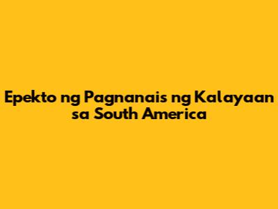 Epekto ng Pagnanais ng Kalayaan sa South America