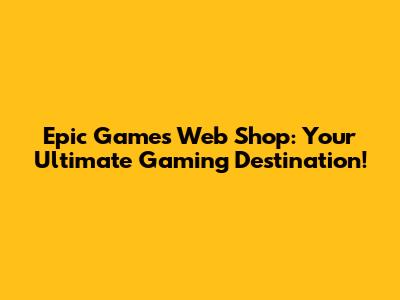 Epic Games Web Shop: Your Ultimate Gaming Destination!